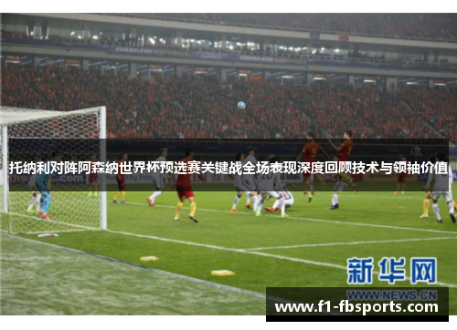 托纳利对阵阿森纳世界杯预选赛关键战全场表现深度回顾技术与领袖价值 托纳利对阵阿森纳世界杯预选赛关键战全场表现深度回顾技术与领袖价值