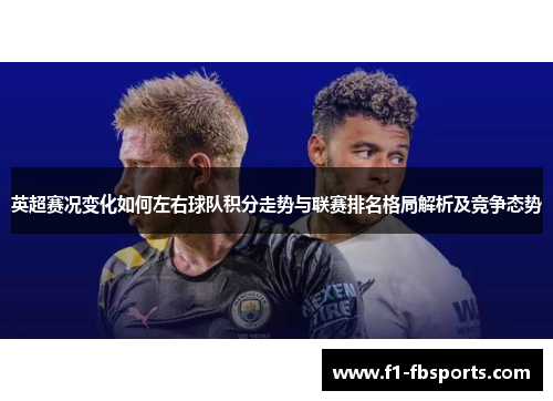 英超赛况变化如何左右球队积分走势与联赛排名格局解析及竞争态势