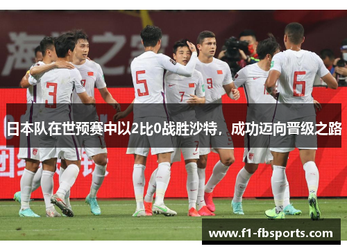 日本队在世预赛中以2比0战胜沙特，成功迈向晋级之路