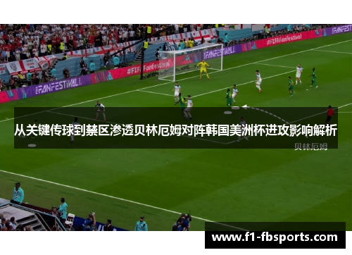 从关键传球到禁区渗透贝林厄姆对阵韩国美洲杯进攻影响解析 从关键传球到禁区渗透贝林厄姆对阵韩国美洲杯进攻影响解析