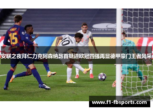 安联之夜拜仁力克阿森纳昂首挺进欧冠四强再显德甲豪门王者风采 安联之夜拜仁力克阿森纳昂首挺进欧冠四强再显德甲豪门王者风采