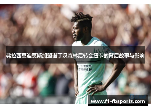 弗拉西莫迪莫斯加盟诺丁汉森林后转会纽卡的背后故事与影响 弗拉西莫迪莫斯加盟诺丁汉森林后转会纽卡的背后故事与影响